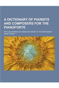 A Dictionary of Pianists and Composers for the Pianoforte; With an Appendix of Manufacturers of the Instrument