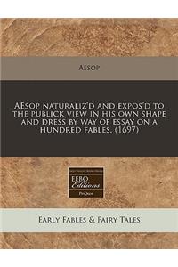 Aesop Naturaliz'd and Expos'd to the Publick View in His Own Shape and Dress by Way of Essay on a Hundred Fables. (1697)
