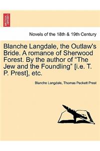 Blanche Langdale, the Outlaw's Bride. a Romance of Sherwood Forest. by the Author of the Jew and the Foundling [I.E. T. P. Prest], Etc.