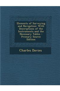 Elements of Surveying and Navigation: With Descriptions of the Instruments and the Necessary Tables