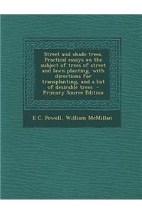 Street and Shade Trees. Practical Essays on the Subject of Trees of Street and Lawn Planting, with Directions for Transplanting, and a List of Desirable Trees
