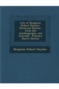 Life of Benjamin Robert Haydon: Historical Painter, from His Autobiography and Journals