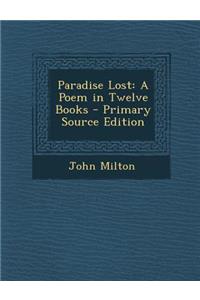 Paradise Lost: A Poem in Twelve Books - Primary Source Edition