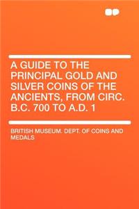 A Guide to the Principal Gold and Silver Coins of the Ancients, from Circ. B.C. 700 to A.D. 1