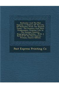 Rochester and the Post Express: A History of the City of Rochester from the Earliest Times: The Pioneers and Their Predecessors, Frontier Life in the