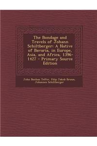 The Bondage and Travels of Johann Schiltberger: A Native of Bavaria, in Europe, Asia, and Africa, 1396-1427 - Primary Source Edition