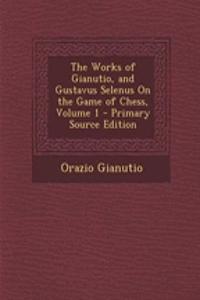 The Works of Gianutio, and Gustavus Selenus on the Game of Chess, Volume 1