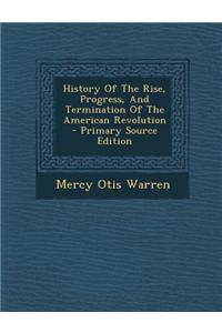 History of the Rise, Progress, and Termination of the American Revolution
