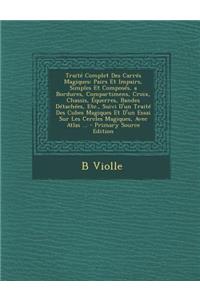 Traite Complet Des Carres Magiques: Pairs Et Impairs, Simples Et Composes, a Bordures, Compartimens, Croix, Chassis, Equerres, Bandes Detachees, Etc., Suivi D'Un Traite Des Cubes Magiques Et D'Un Essai Sur Les Cercles Magiques, Avec Atlas ...