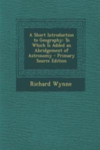 A Short Introduction to Geography: To Which Is Added an Abridgement of Astronomy - Primary Source Edition