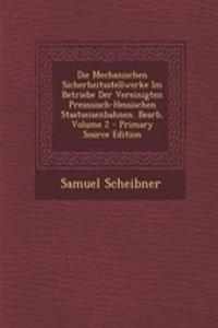 Die Mechanischen Sicherheitsstellwerke Im Betriebe Der Vereinigten Preussisch-Hessischen Staatseisenbahnen. Bearb, Volume 2
