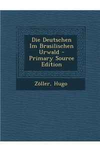 Die Deutschen Im Brasilischen Urwald - Primary Source Edition