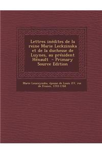 Lettres Inédites de la Reine Marie Leckzinska Et de la Duchesse de Luynes, Au Président Hénault