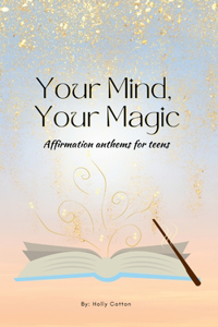 Your Mind, Your Magic. Affirmation Anthems for Teens.