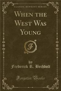 When the West Was Young (Classic Reprint)