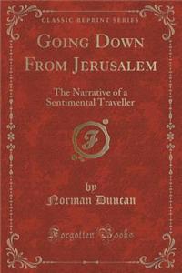 Going Down from Jerusalem: The Narrative of a Sentimental Traveller (Classic Reprint)