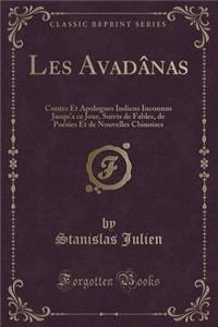 Les Avadï¿½nas: Contes Et Apologues Indiens Inconnus Jusqu'a Ce Jour, Suivis de Fables, de Poï¿½sies Et de Nouvelles Chinoises (Classic Reprint)