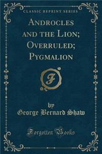Androcles and the Lion; Overruled; Pygmalion (Classic Reprint)