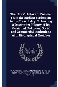 The News' History of Passaic. From the Earliest Settlement to the Present day. Embracing a Descriptive History of its Municipal, Religious, Social and Commercial Institutions With Biographical Sketches
