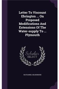 Letter to Viscount Ebrington ... on Proposed Modifications and Extensions of the Water-Supply to ... Plymouth