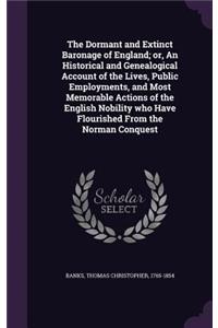 Dormant and Extinct Baronage of England; or, An Historical and Genealogical Account of the Lives, Public Employments, and Most Memorable Actions of the English Nobility who Have Flourished From the Norman Conquest