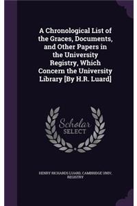 A Chronological List of the Graces, Documents, and Other Papers in the University Registry, Which Concern the University Library [By H.R. Luard]