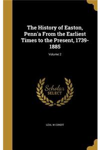 The History of Easton, Penn'a From the Earliest Times to the Present, 1739-1885; Volume 2