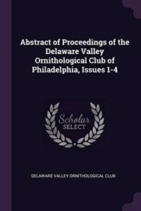 Abstract of Proceedings of the Delaware Valley Ornithological Club of Philadelphia, Issues 1-4
