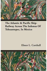 Atlantic & Pacific Ship-Railway Across the Isthmus of Tehuantepec, in Mexico