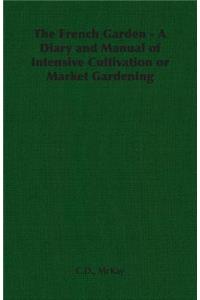 French Garden - A Diary and Manual of Intensive Cultivation or Market Gardening