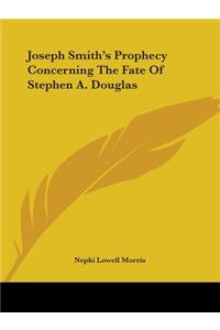 Joseph Smith's Prophecy Concerning The Fate Of Stephen A. Douglas