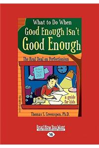 What to Do When Good Enough Isn't Good Enough: The Real Deal on Perfectionism: A Guide for Kids (Easyread Large Edition)