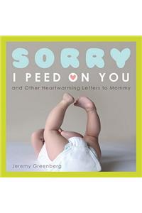 Sorry I Peed on You (and Other Heartwarming Letters to Mommy)