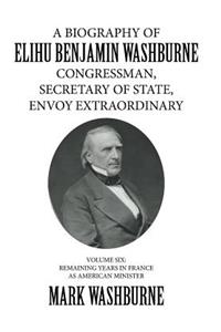 A Biography of Elihu Benjamin Washburne Congressman, Secretary of State, Envoy Extraordinary