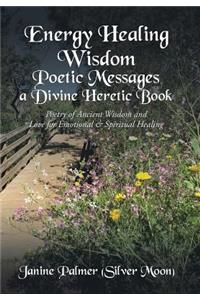 Energy Healing Wisdom-Poetic Messages a Divine Heretic Book