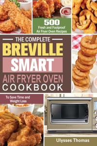 Complete Breville Smart Air Fryer Oven Cookbook: 500 Fresh and Foolproof Air Fryer Oven Recipes to Save Time and Weight Loss