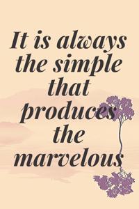 It is always the simple that produces the marvelous