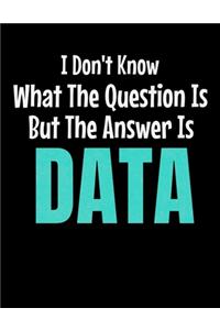 I Don't Know What The Question Is But The Answer Is Data