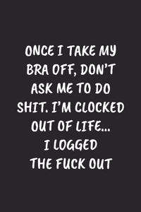 Once I Take My Bra Off, Don't Ask Me To Do Shit. I'm Clocked Out Of Life... I Logged The Fuck Out