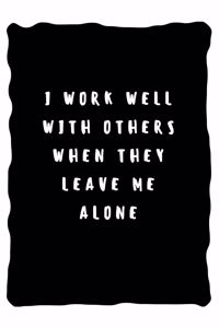 I work well with others when they leave me alone