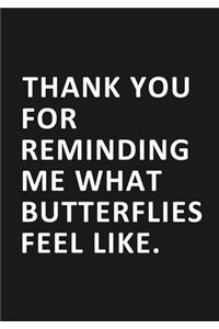 Thank you for reminding me what butterflies feel like: Journal-notebook funny quotes gift for her/him, Men Or Women Valentine Gift or any occasion