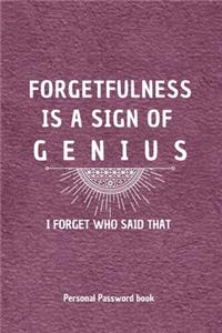 Forgetfulness Is A Sign Of Genius - i forget who said that