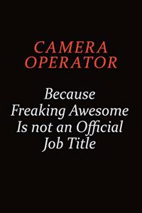 Camera Operator Because Freaking Awesome Is Not An Official Job Title
