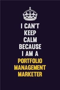 I Can't Keep Calm Because I Am A Portfolio management marketer