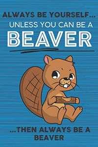 Always Be Yourself Unless You Can Be a Beaver Then Always Be a Beaver
