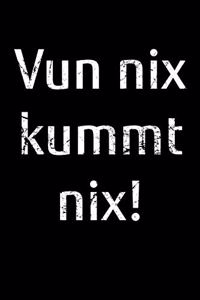 Vun nix kummt nix!