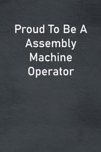 Proud To Be A Assembly Machine Operator