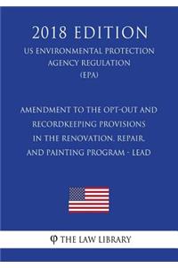 Amendment to the Opt-Out and Recordkeeping Provisions in the Renovation, Repair, and Painting Program - Lead (Us Environmental Protection Agency Regulation) (Epa) (2018 Edition)
