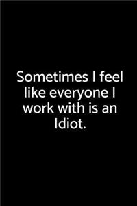 Sometimes I Feel Like Everyone I Work with Is an Idiot.