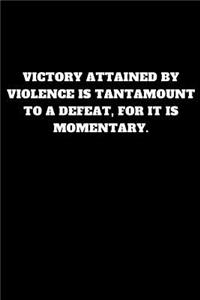Victory Attained by Violence Is Tantamount to a Defeat, for It Is Momentary.